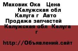 Маховик Ока › Цена ­ 1 000 - Калужская обл., Калуга г. Авто » Продажа запчастей   . Калужская обл.,Калуга г.